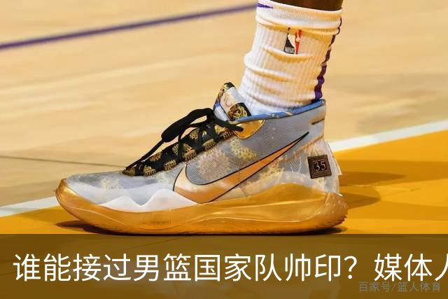 谁能接过男篮国家队帅印？媒体人：这两人2选1，都不可能比郭士强差